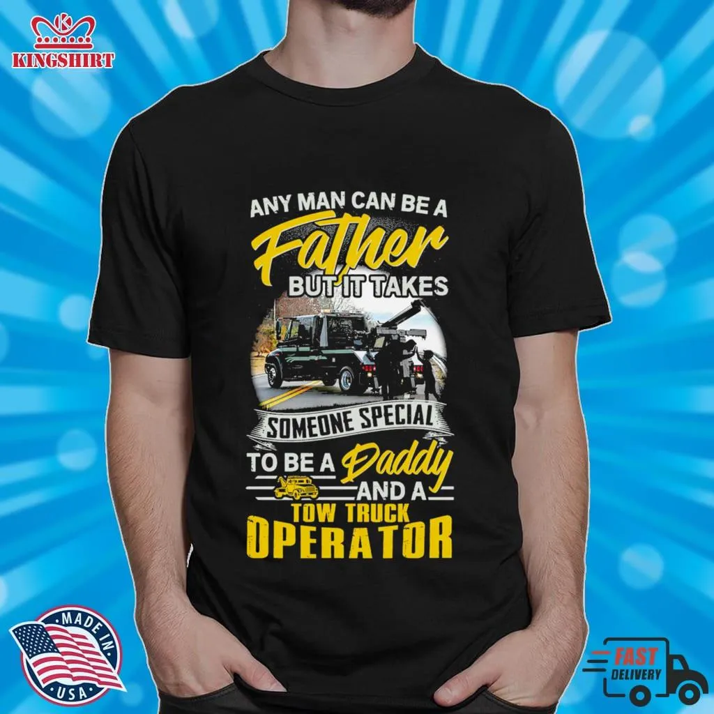 Any Man Can Be A Father But It Takes Tow Truck Operator Shirt