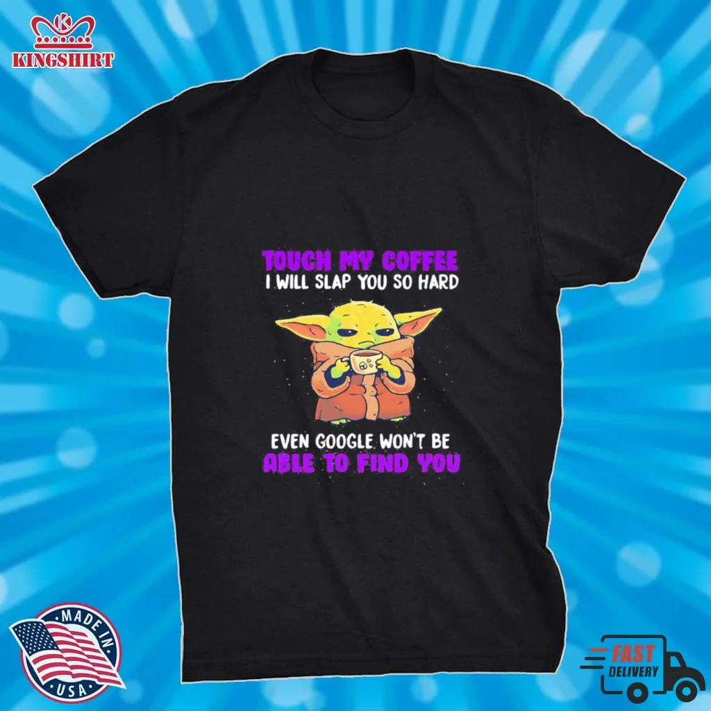 Baby Yoda Touch My Coffee I Will Slap You So Hard Even Google WonT Be Able To Find You Shirt