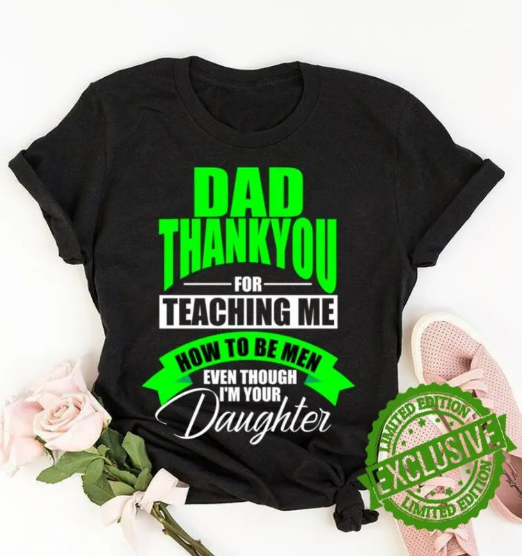 Dad Thank You For Teaching Me How To Be Men Even Though I'm Your Daughter Shirt