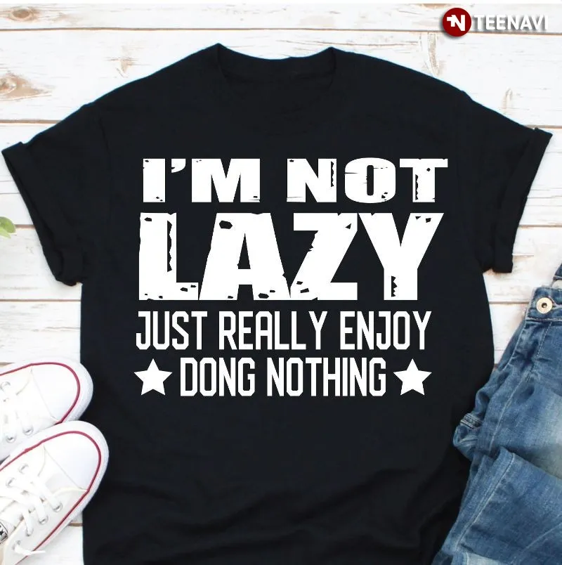 Funny Laziness Shirt, IM Not Lazy Just Really Enjoy Doing Nothing
