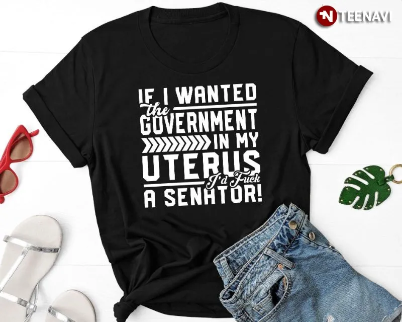Funny Pro Choice WomenS Rights Shirt, If I Wanted The Government In My Uterus
