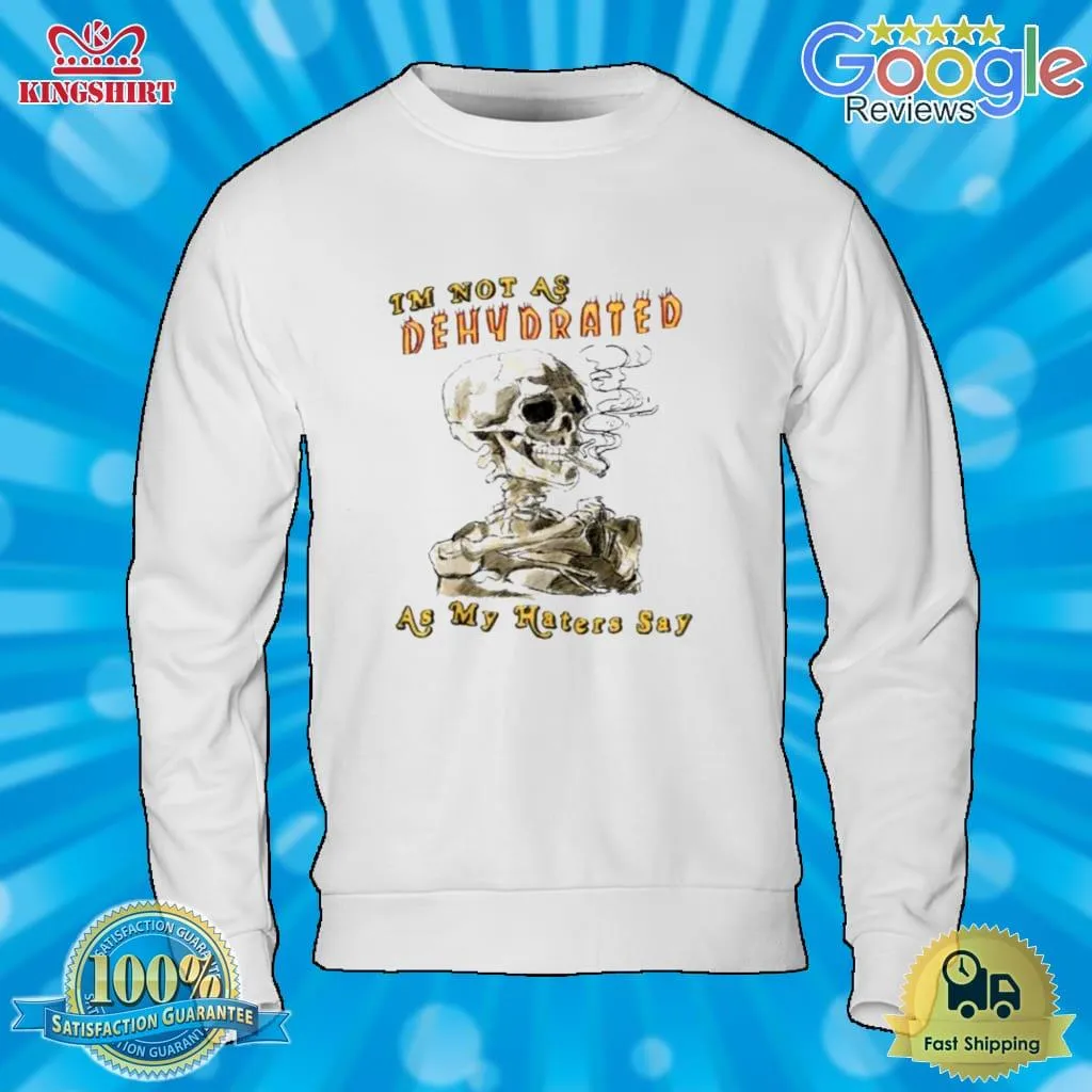 Skull IM Not As Dehydrated As My Haters Say Shirt