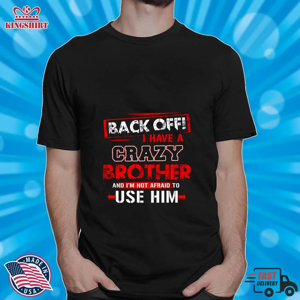 Back Off I Have A Crazy Brother And Im Not Afraid To Use Him Shirt