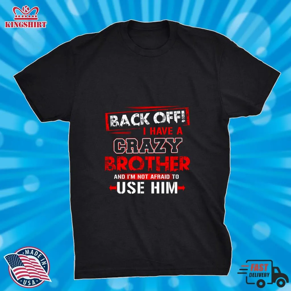 Back Off I Have A Crazy Brother And Im Not Afraid To Use Him Shirt