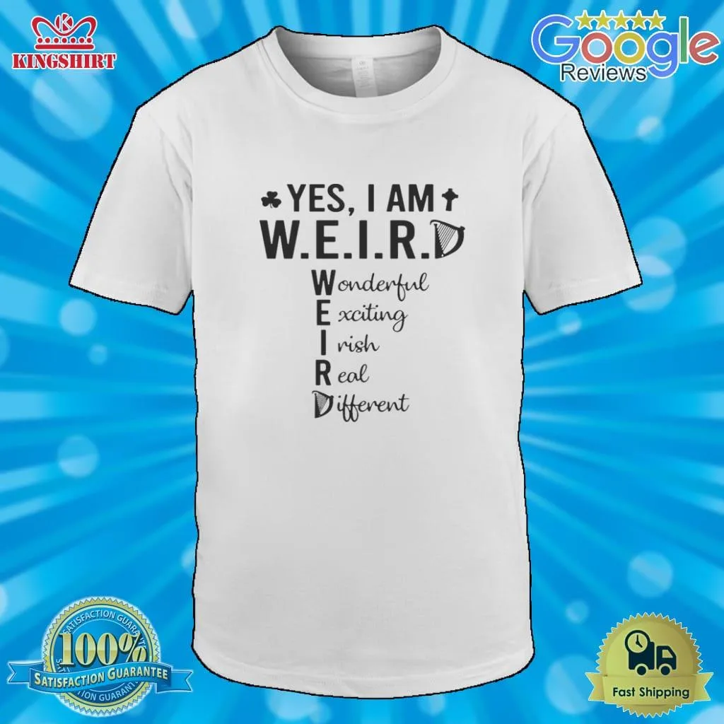 Yes I Am Weird Wonderful Exciting Irish Real Different Shirt