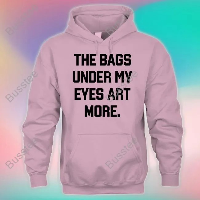 The Bags Under My Eyes Art More Tee Shirt