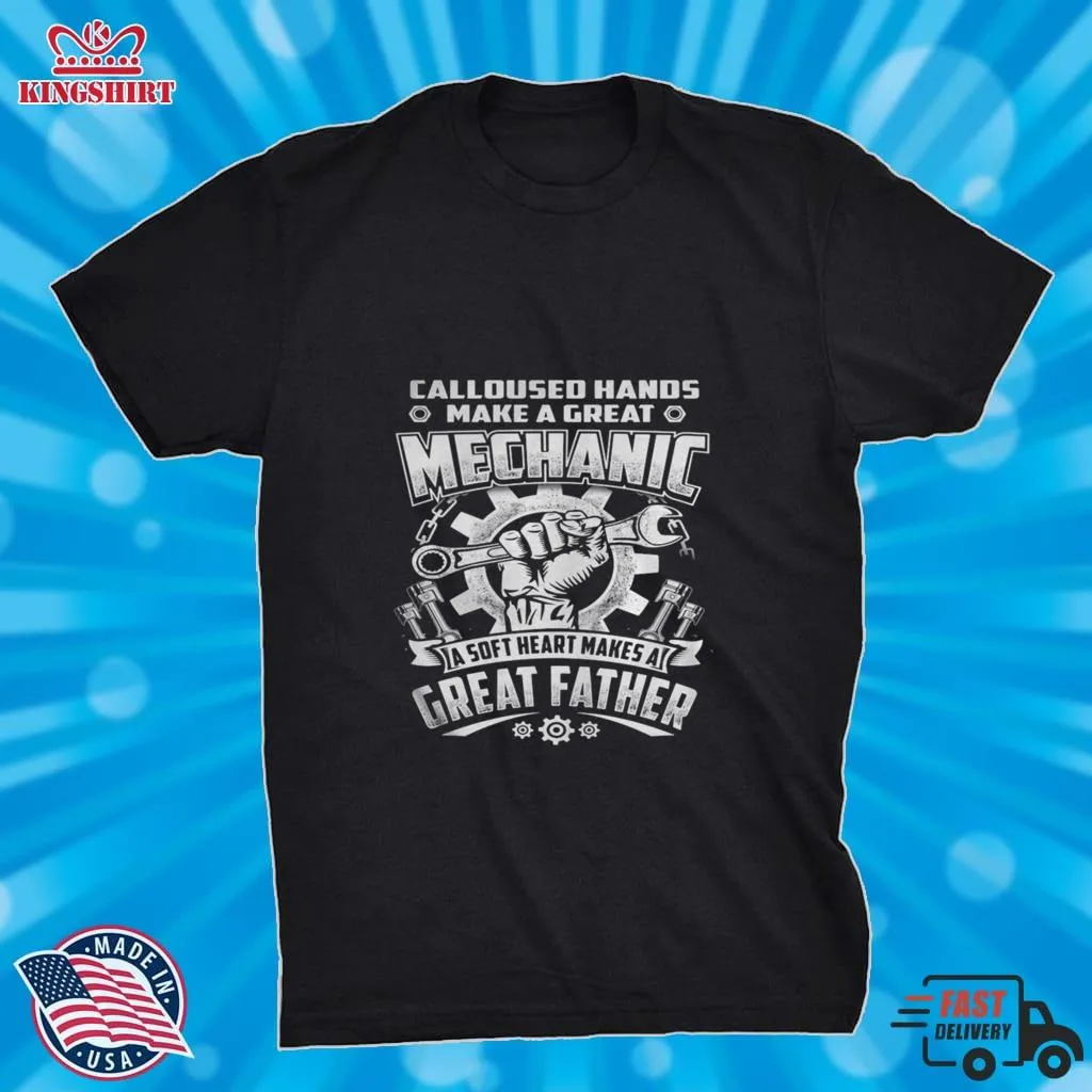 CALLOUSED HANDS MAKE A GREAT MECHANIC A SOFT HEART MAKES A GREAT FATHER Shirt