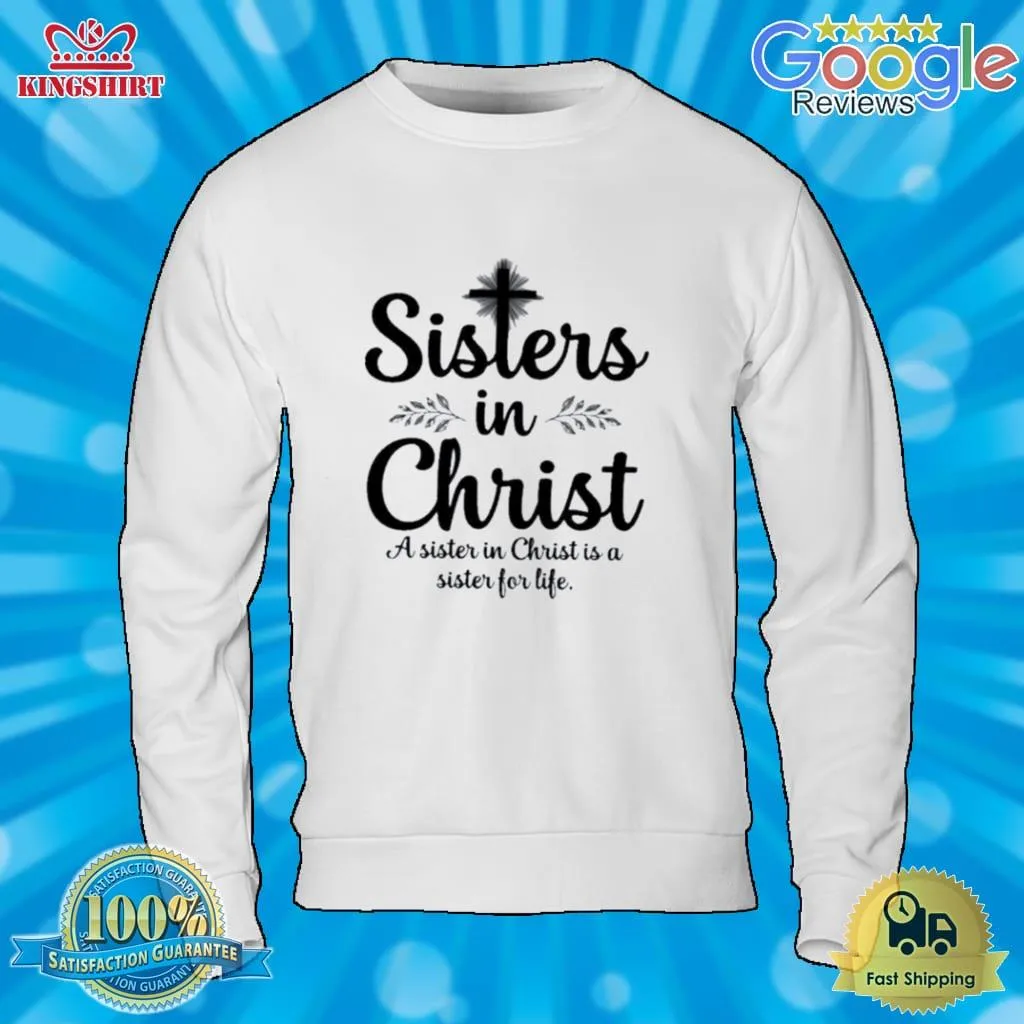 Sisters In Christ A Sister In Christ Is A Sister For Life Shirt