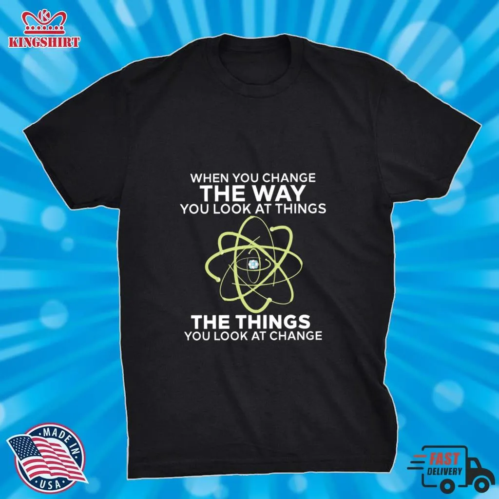  When You Change The Way You Look At Things You Look At Change Shirt  T Shirt