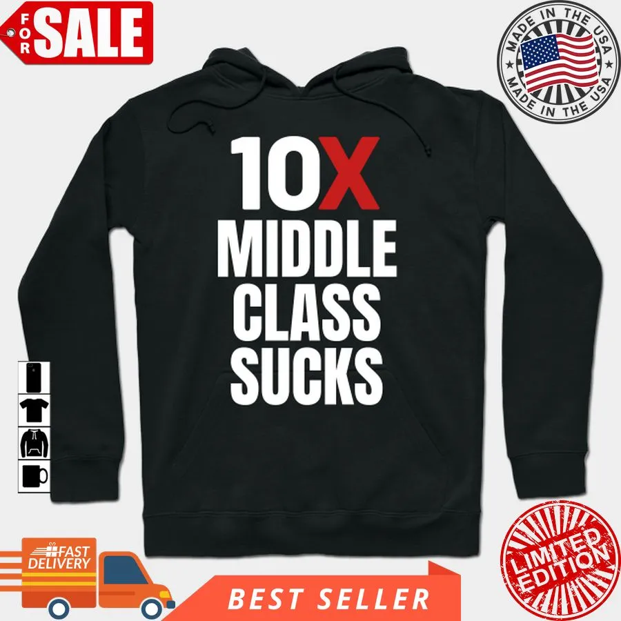Awesome 10X Middle Class Sucks T Shirt, Hoodie, Sweatshirt, Long Sleeve Long Sleeve