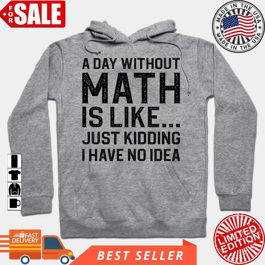 Comfort color Pretium A Day Without Math Is Like Just Kidding I Have No Idea T Shirt, Hoodie, Sweatshirt, Long Sleeve Hoodie T-shirt online at best price