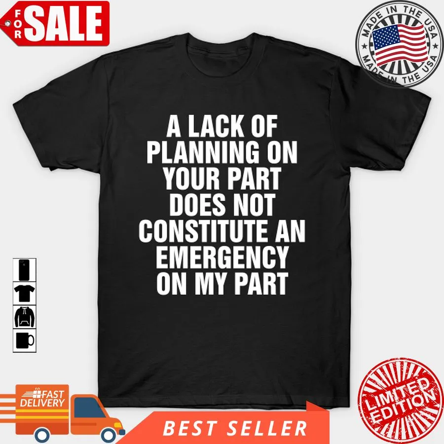 Oh A Lack Of Planning On Your Part Does Not Constitute An Emergency On My Part T Shirt, Hoodie, Sweatshirt, Long Sleeve Long Sleeve