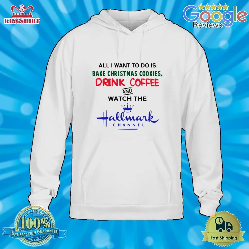 Awesome All I Want To Do Is Bake Christmas Cookies Drink Coffee And Watch The Hallmark Channel Shirt SweatShirt