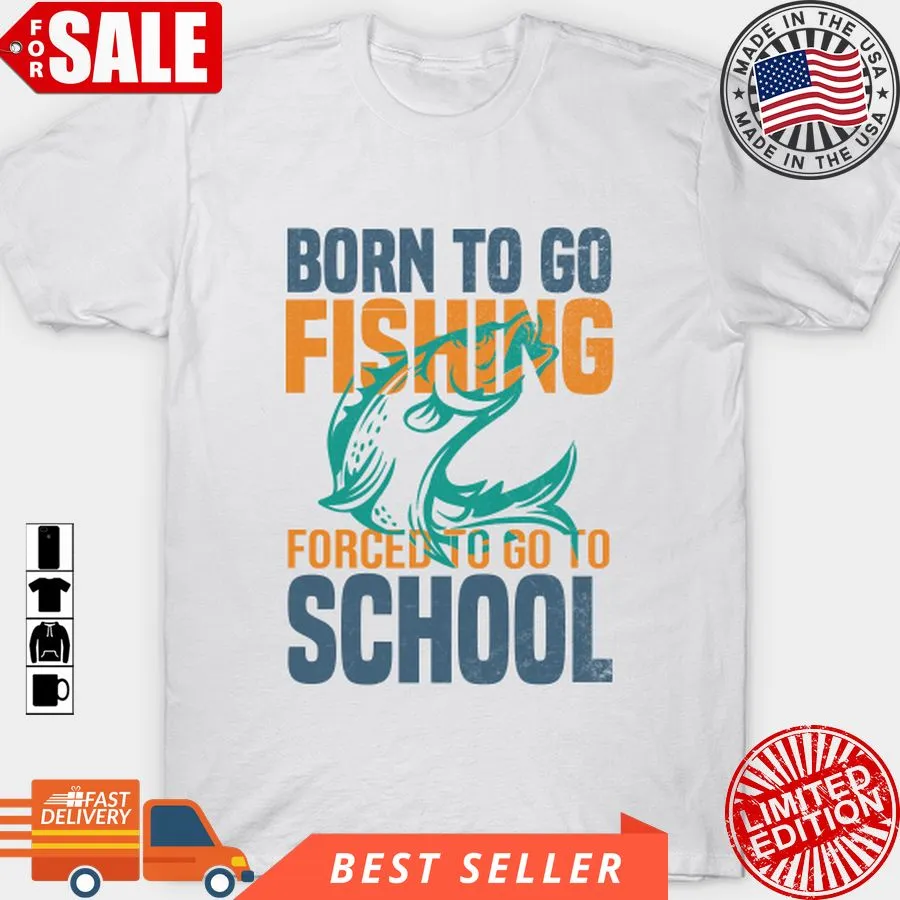 Pretium Born Fishing Forced To Go To School T Shirt, Hoodie, Sweatshirt, Long Sleeve Plus Size