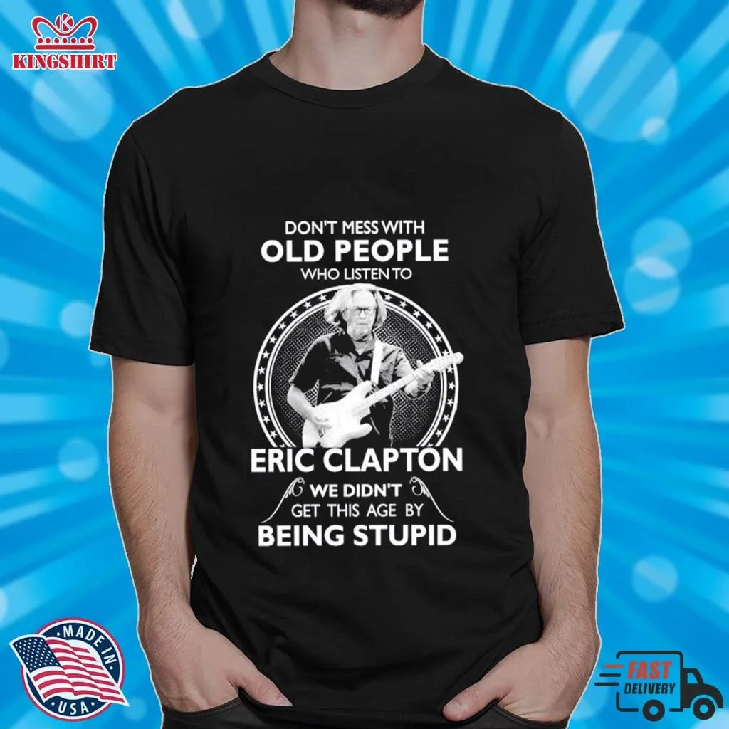 Love Shirt DonT Mess With Old People Who Listen To Eric Clapton Shirt Size up S to 4XL