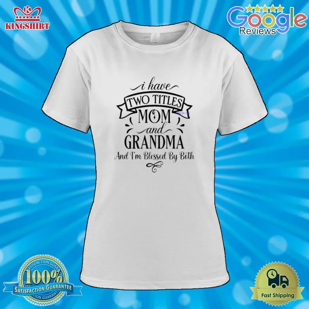 Funny I Have Two Titles Mom And Grandma And IM Blessed By Both Shirt Unisex Tshirt
