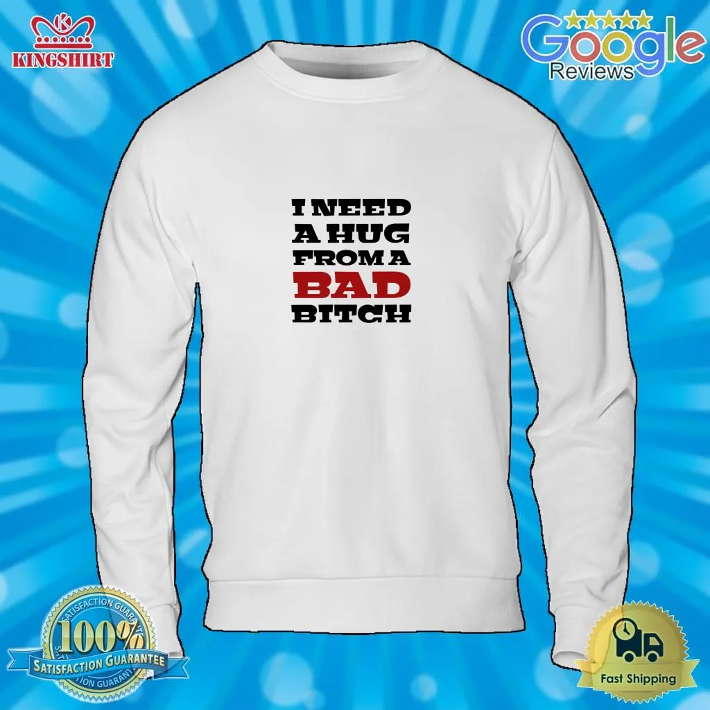 Top I NEED A HUG FROM A BAD BITCH Classic T Shirt Men T-Shirt