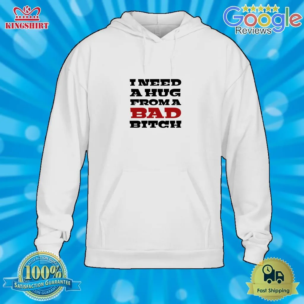 Top I NEED A HUG FROM A BAD BITCH Classic T Shirt Men T-Shirt