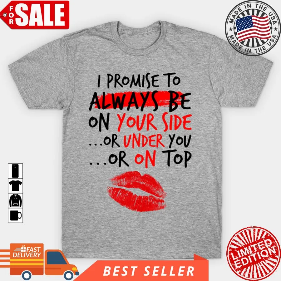 Funny I Promise To Always Be On Your Side Or Under You Or On Top T Shirt, Hoodie, Sweatshirt, Long Sleeve Unisex Tshirt