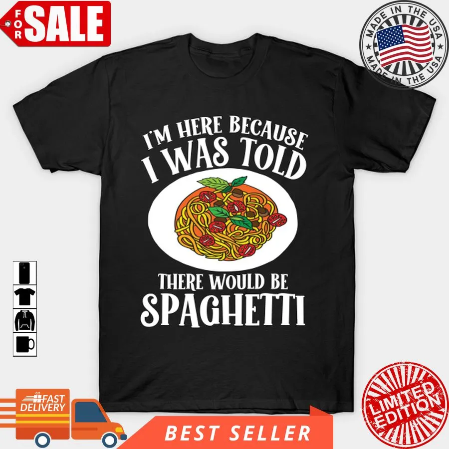 Original I'm Here Because I Was Told There Would Be Spaghetti T Shirt, Hoodie, Sweatshirt, Long Sleeve Size up S to 4XL