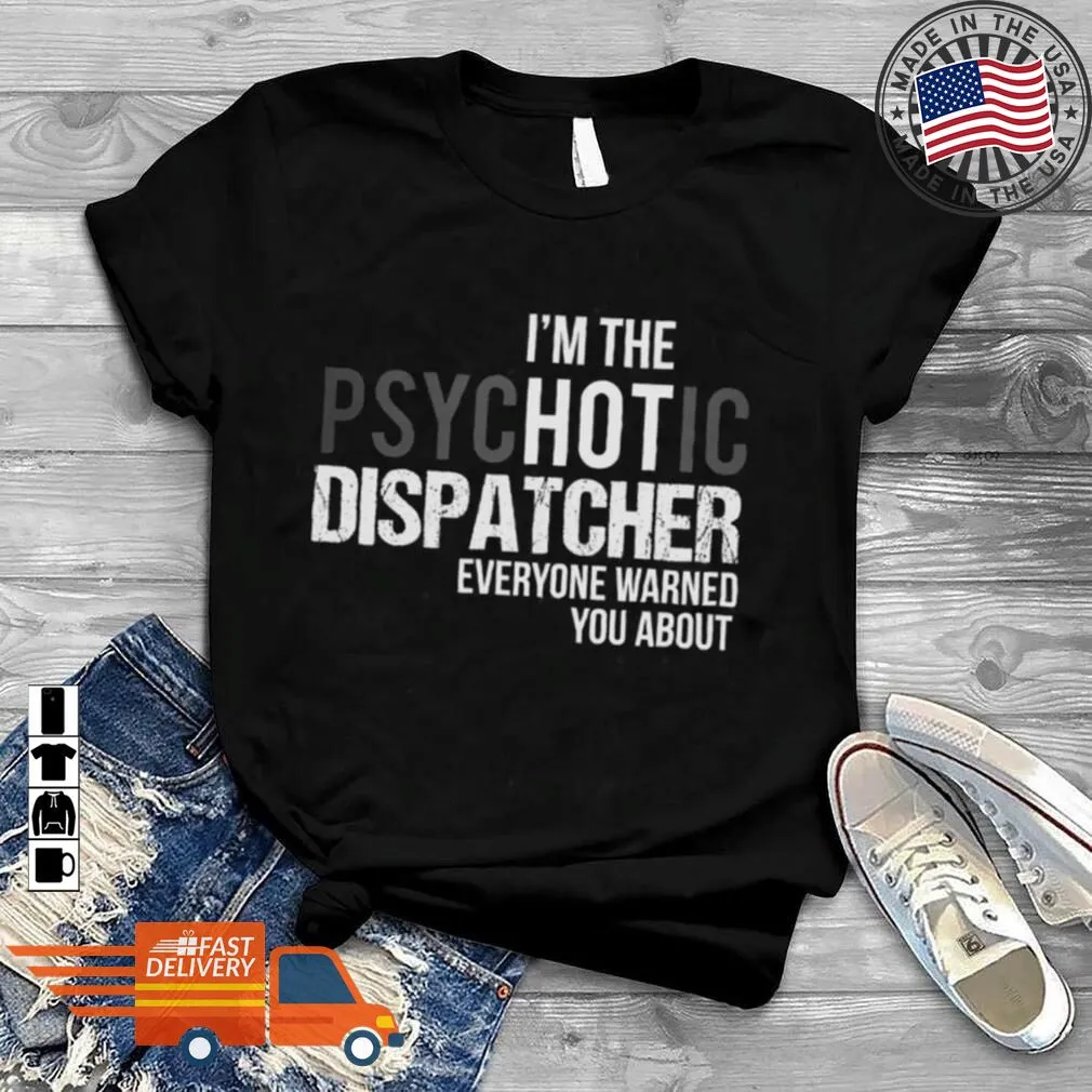 Love Shirt IM The Psychotic Dispatcher Everyone Warned You About Shirt Youth Hoodie