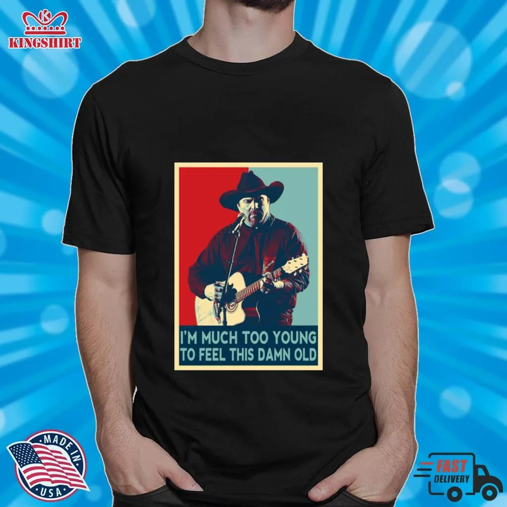 Funny IM Much Too Young To Feel This Damn Old Garth Brooks Hope Art Shirt Plus Size