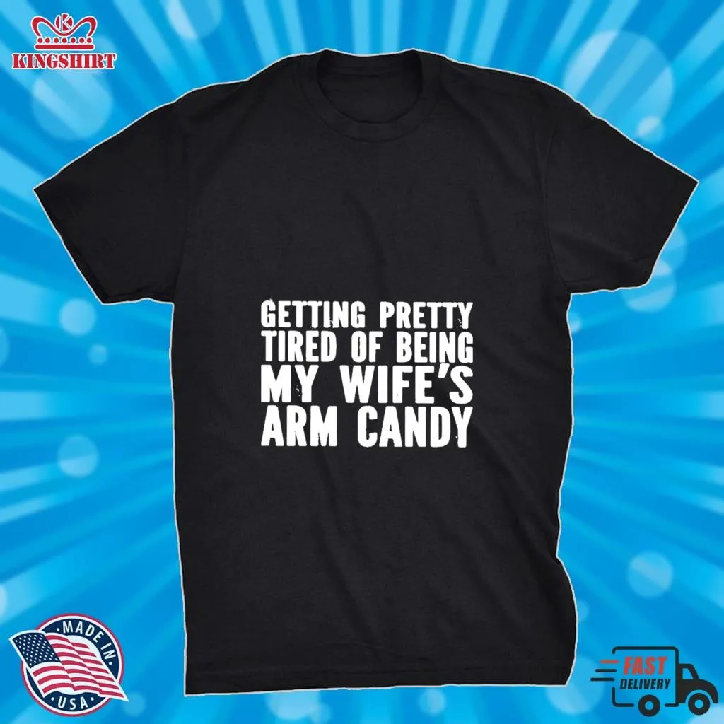 Top Getting Pretty Tired Of Being My WifeS Arm Candy T Shirt Men T-Shirt