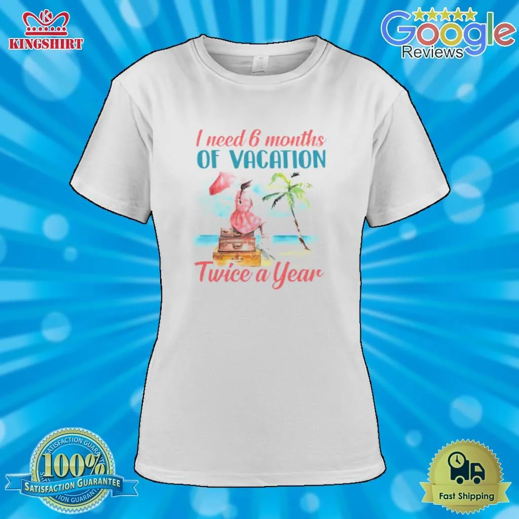 Funny Girl I Need 6 Months Of Vacation Twice A Year Shirt Plus Size