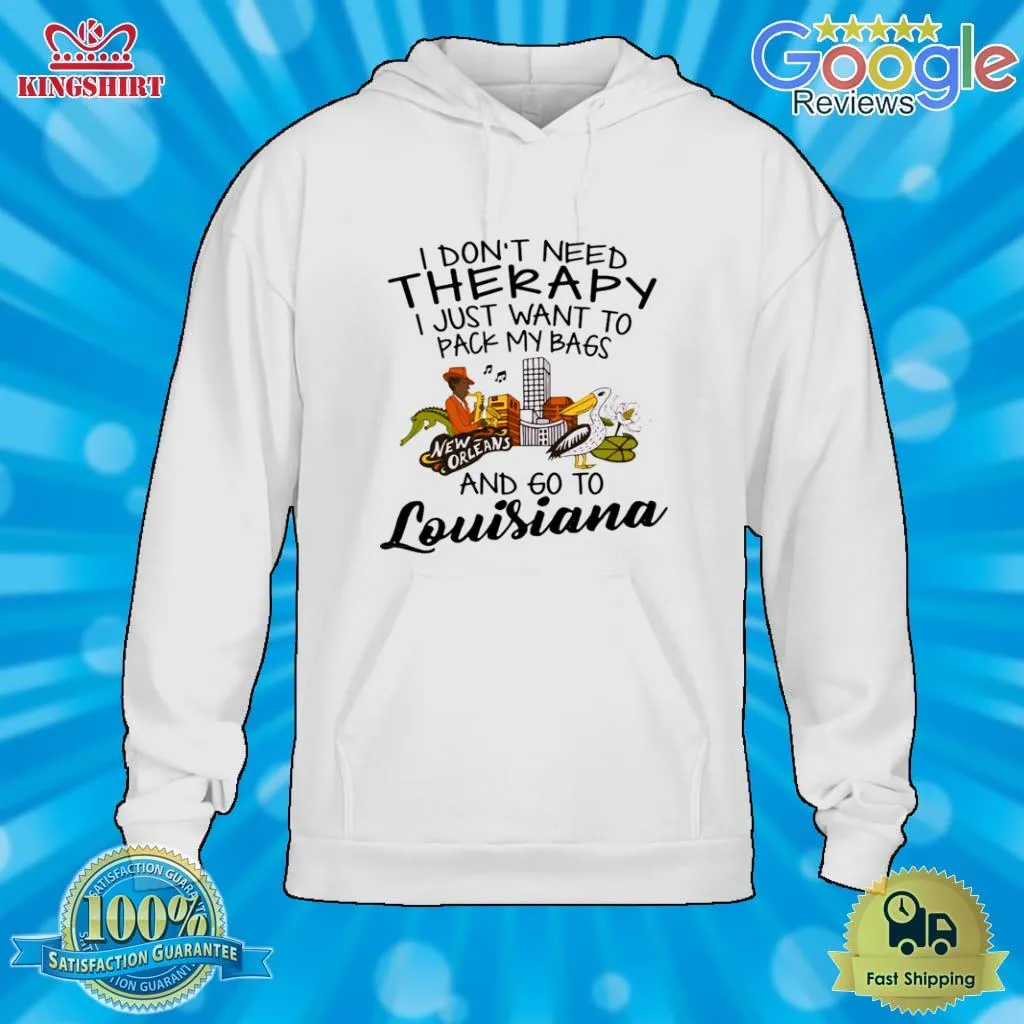 Official I DonT Need Therapy I Just Want To Pack My Bags And Go To Louisiana Shirt Shirt
