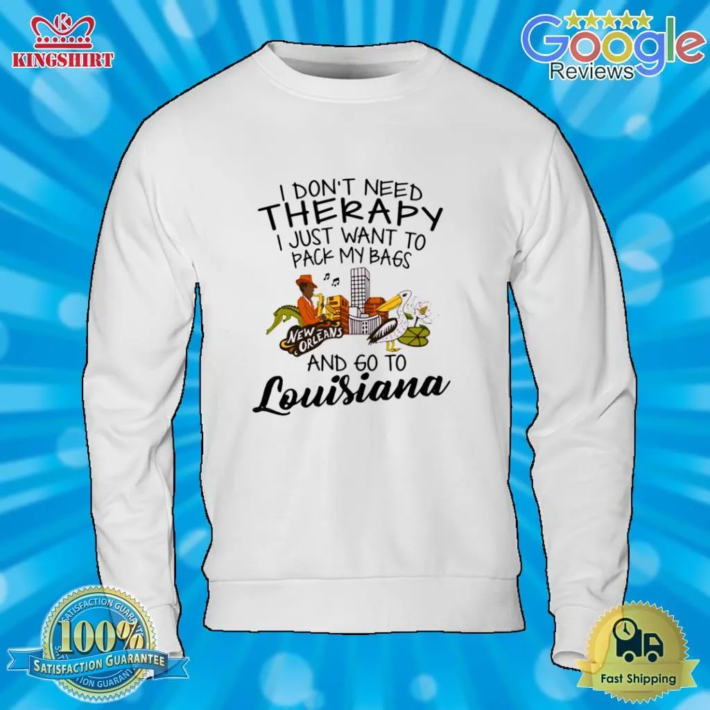 Official I DonT Need Therapy I Just Want To Pack My Bags And Go To Louisiana Shirt Shirt
