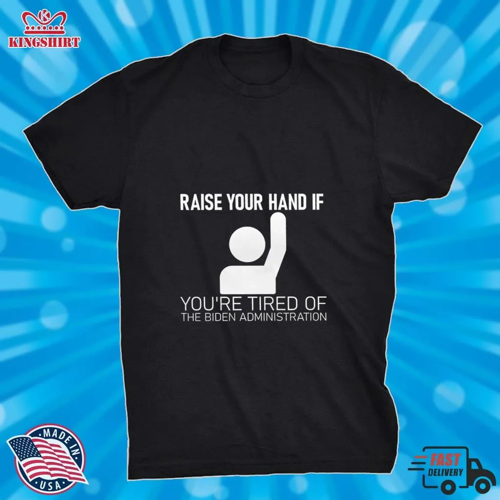 Oh Raise Your Hand If YouRe Tired Of The Biden Administration Shirt Size up S to 4XL