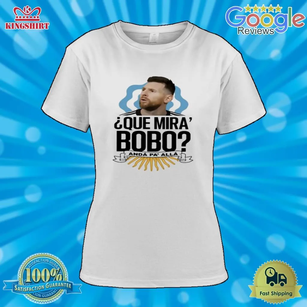 Funny Que Miras Bobo Lionel Messi Argentina T Shirt Unisex Tshirt