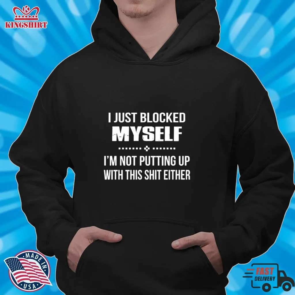 Free Style I Just Blocked Myself Im Not Putting Up With This Shit Either Shirt Unisex Tshirt