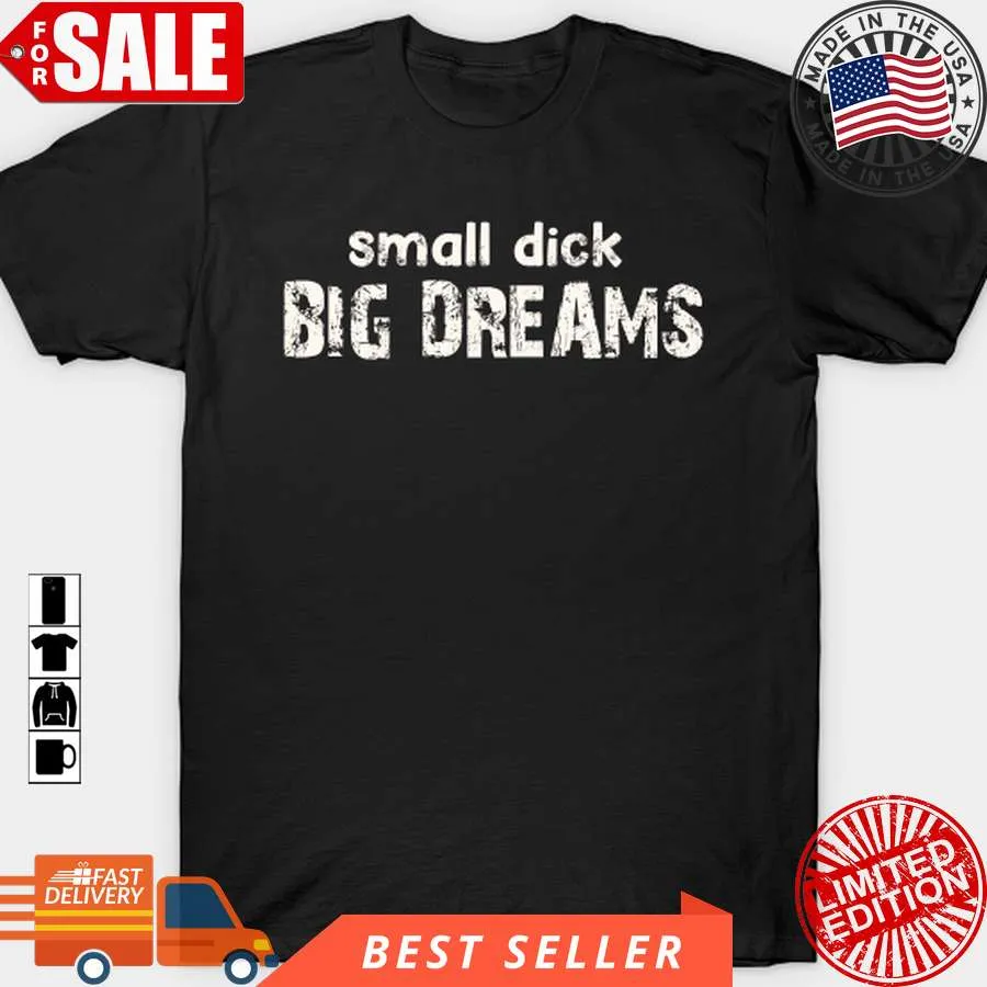 Hot Small Dick Big Dreams T Shirt, Hoodie, Sweatshirt, Long Sleeve