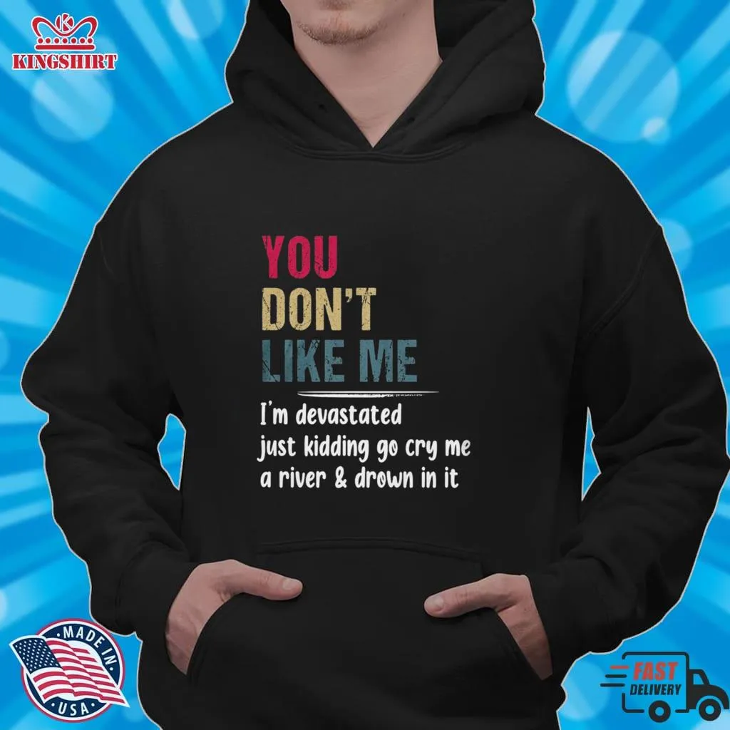 Free Style You DonT Like Me IM Devastated Just Kidding Go Cry Me A River Shirt Unisex Tshirt