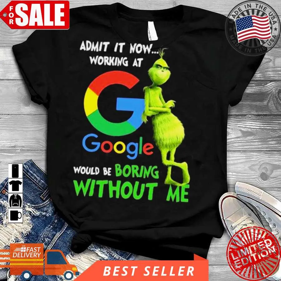 Romantic Style The Grinch Admit It Now Working At Google Would Be Boring Without Me Shirt Unisex Tshirt