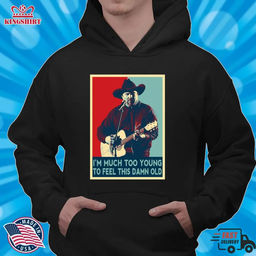 Funny IM Much Too Young To Feel This Damn Old Garth Brooks Hope Art Shirt Plus Size