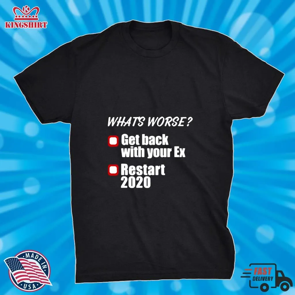 Romantic Style WhatS Worse Get Back With Your Ex Restart 2020 Shirt Unisex Tshirt