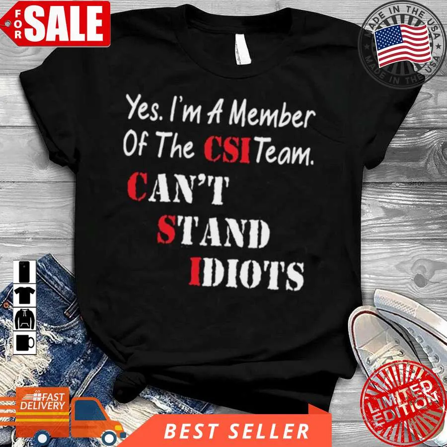 Vote Shirt Yes IM A Member Of The Csi Team CanT Stand Idiots Shirt Unisex Tshirt