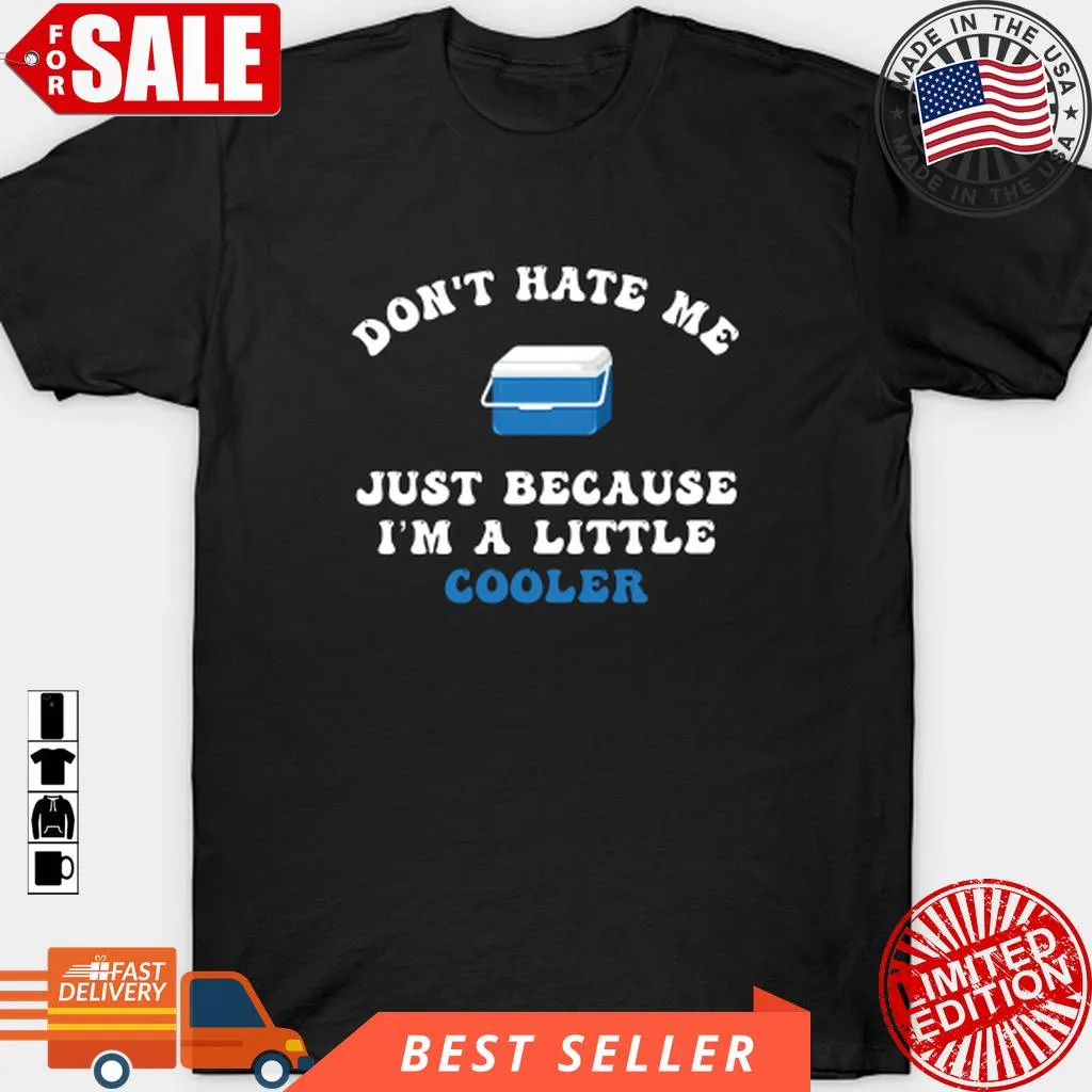Funny Sayings DonT Hate Me Just Because IM A Little Cooler Cool T Shirt, Hoodie, Sweatshirt, Long Sleeve Fitted T-shirt