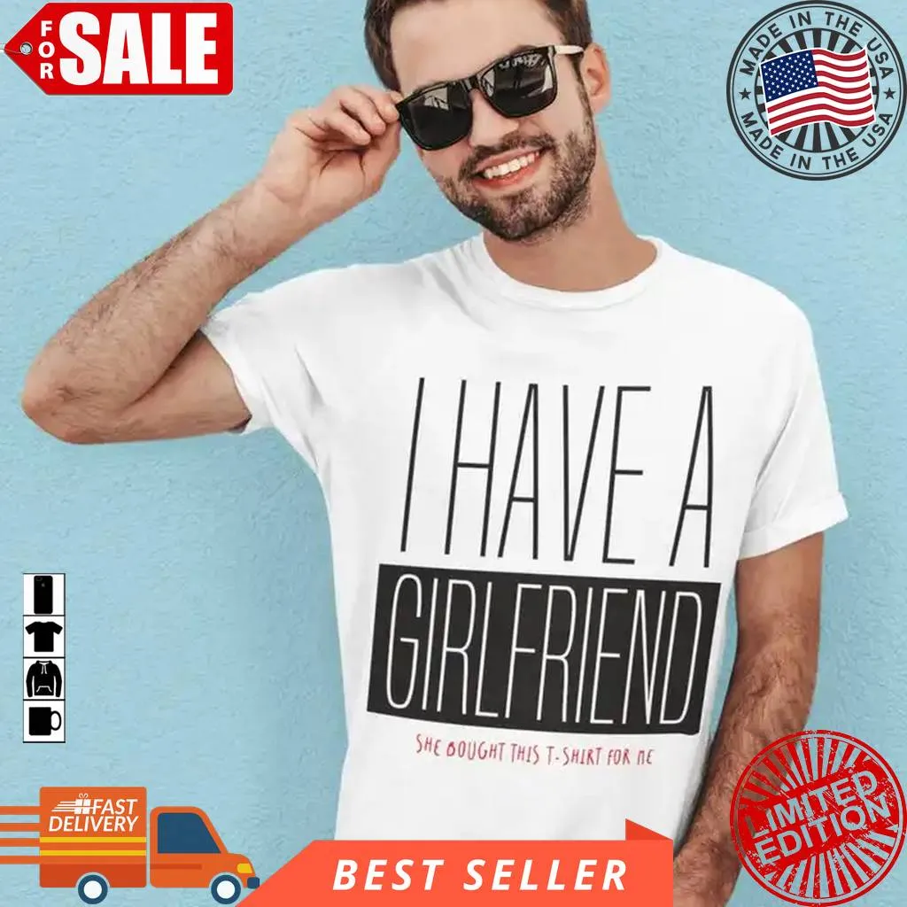 I Have A Girlfriend Shirt, Happy  Funny  Gift To Boyfriend Cotton T-shirt