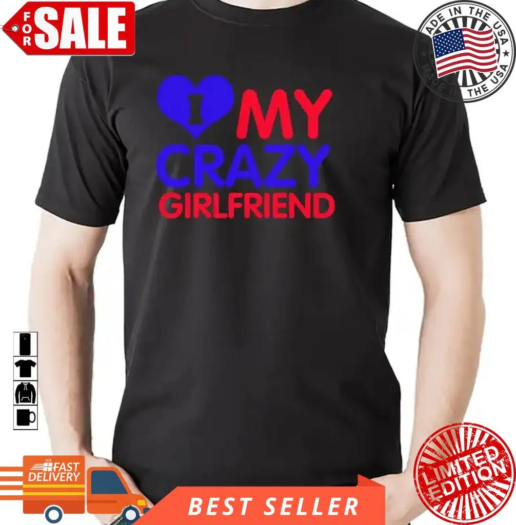 I Love My Girlfriend Shirt, I Love My Crazy Girlfriend T Shirt Trendy T-shirt