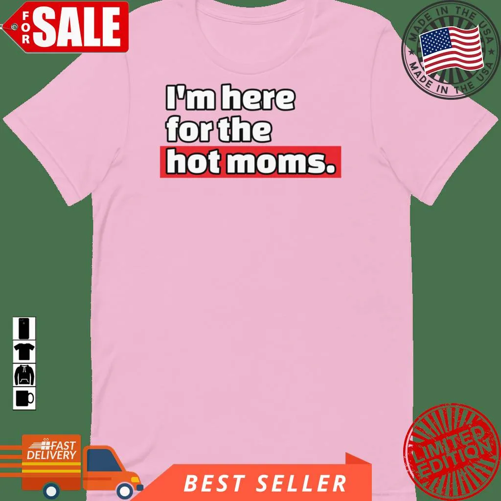 IM Here For The Hot Moms T Shirt  Pink Hoodie Ecofriendly T-shirt