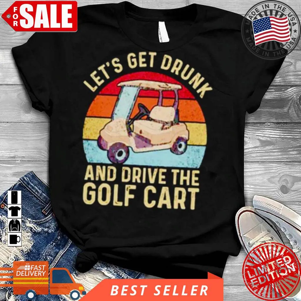 Funny LetS Get Drunk And Drive The Golf Cart Shirt Plus Size