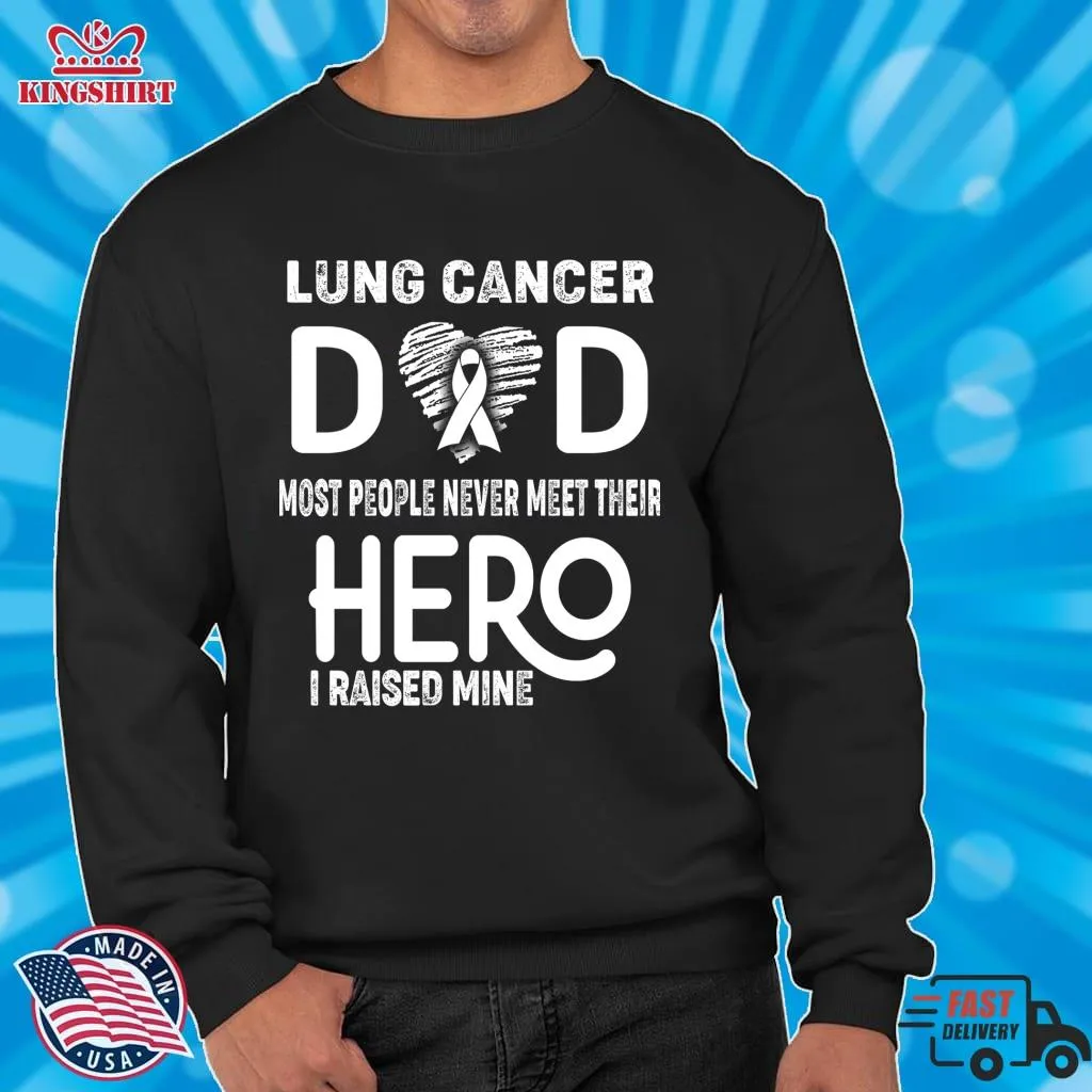 Top Lung Cancer Dad Most People Never Meet Their Hero I Raised Mine Pullover Sweatshirt Plus Size