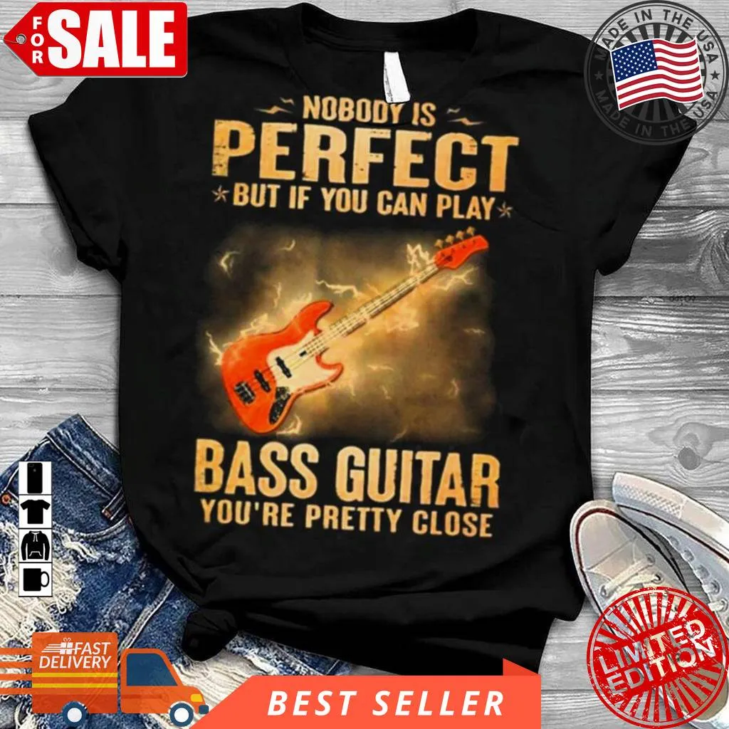 Top Nobody Is Perfect But If You Can Play Bass Guitar YouRe Pretty Close 2023 Shirt Plus Size