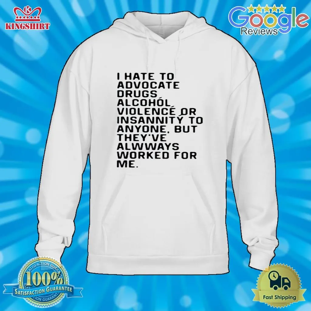 I Hate To Advocate Drugs Alcohol Violence Or Insanity Shirt Ecofriendly T-shirt