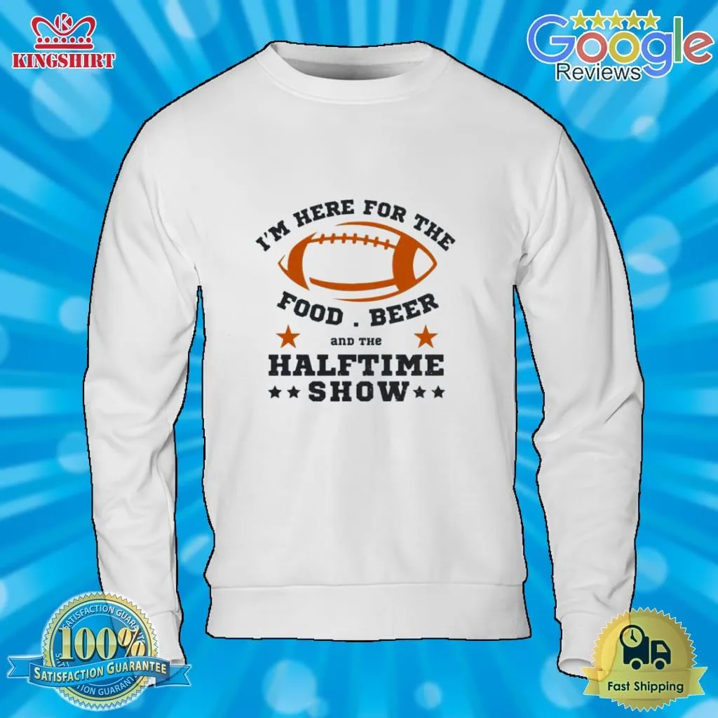 IM Here For The Food Beer And The Half Time Show 2023 Super Bowl Lvii Shirt Unisex Tshirt