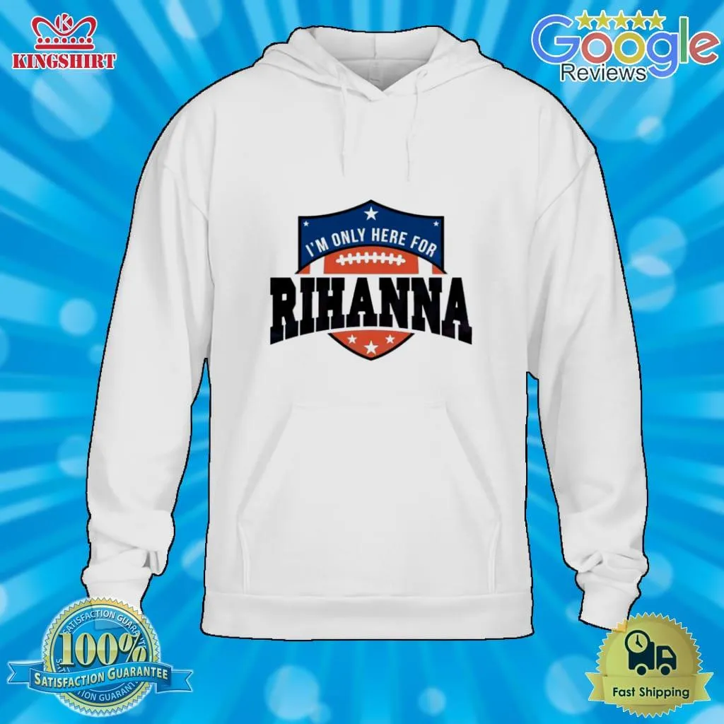 Rihanna Super Bowl 2023 IM Only Here For Rihanna Shirt Size up S to 4XL