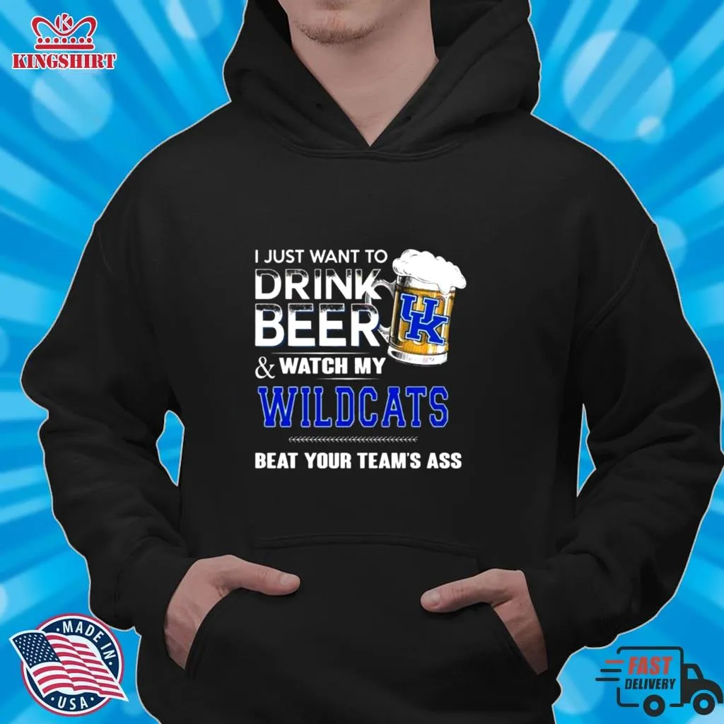 I Just Want To Drink Beer And Watch My Kentucky Wildcats Beat Your Team_S Ass Shirt Unisex Tshirt